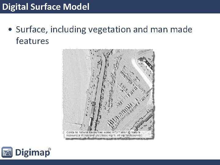 Digital Surface Model • Surface, including vegetation and man made features 