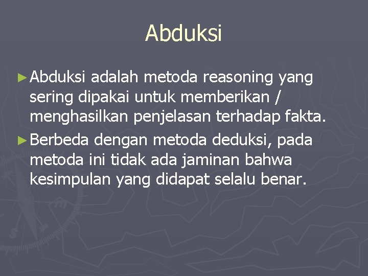 Abduksi ► Abduksi adalah metoda reasoning yang sering dipakai untuk memberikan / menghasilkan penjelasan