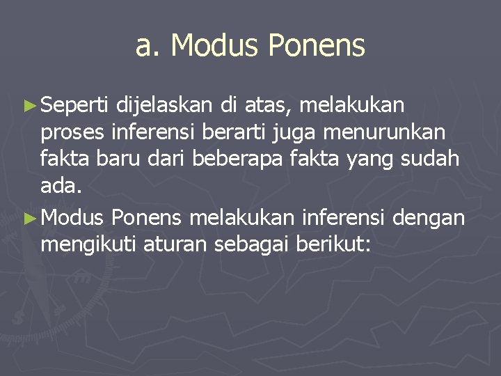 a. Modus Ponens ► Seperti dijelaskan di atas, melakukan proses inferensi berarti juga menurunkan