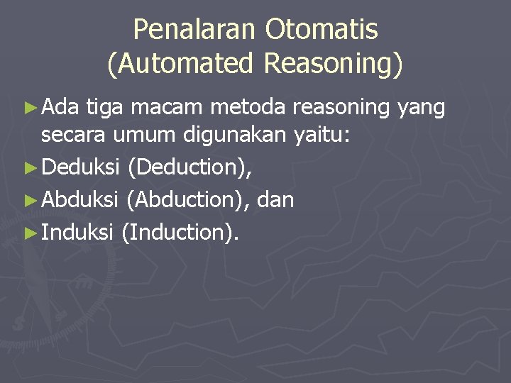 Penalaran Otomatis (Automated Reasoning) ► Ada tiga macam metoda reasoning yang secara umum digunakan