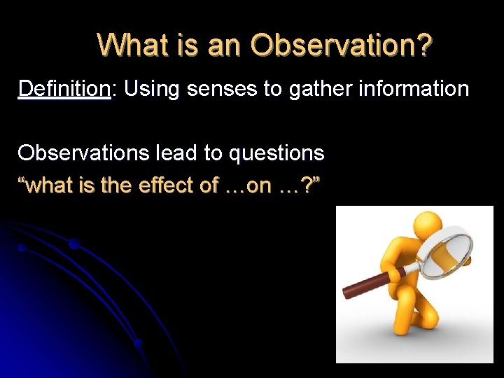 What is an Observation? Definition: Using senses to gather information Observations lead to questions