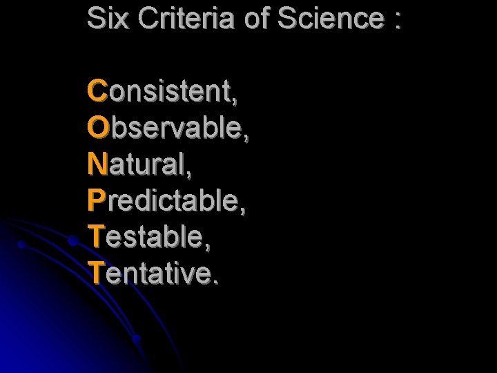 Six Criteria of Science : Consistent, Observable, Natural, Predictable, Testable, Tentative. 