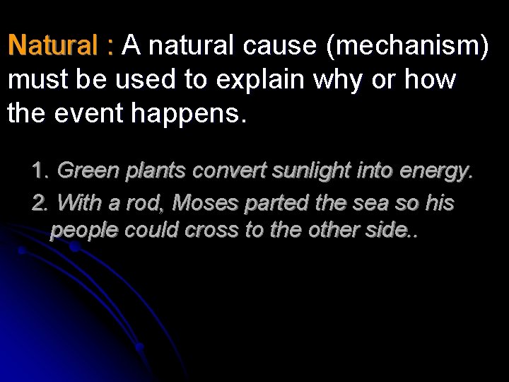 Natural : A natural cause (mechanism) must be used to explain why or how