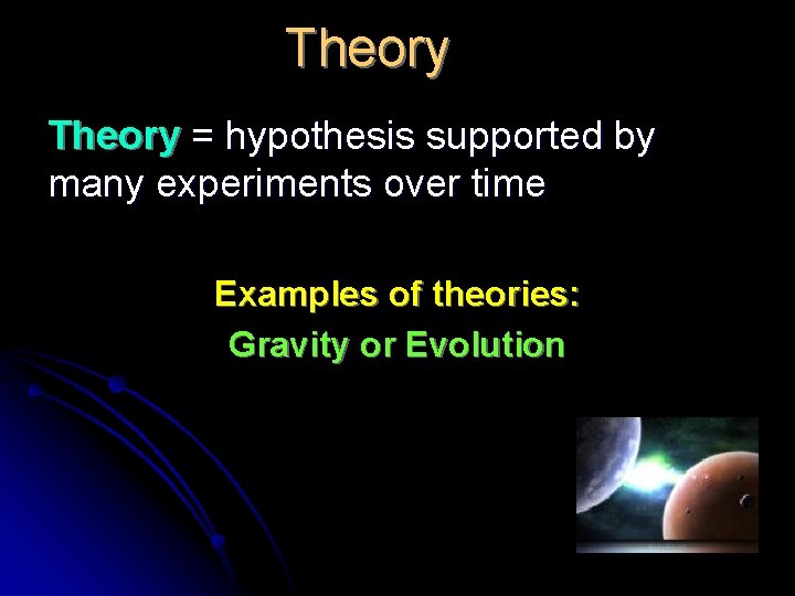 Theory = hypothesis supported by many experiments over time Examples of theories: Gravity or