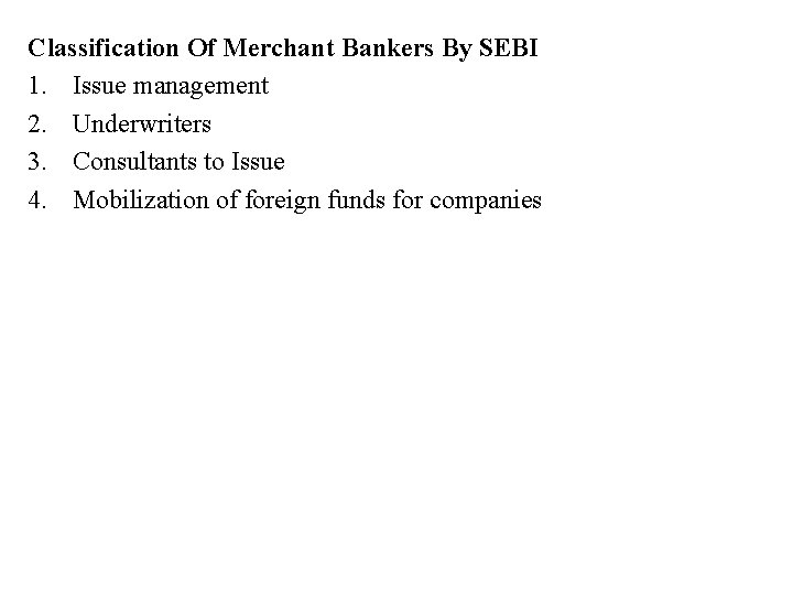 Classification Of Merchant Bankers By SEBI 1. Issue management 2. Underwriters 3. Consultants to