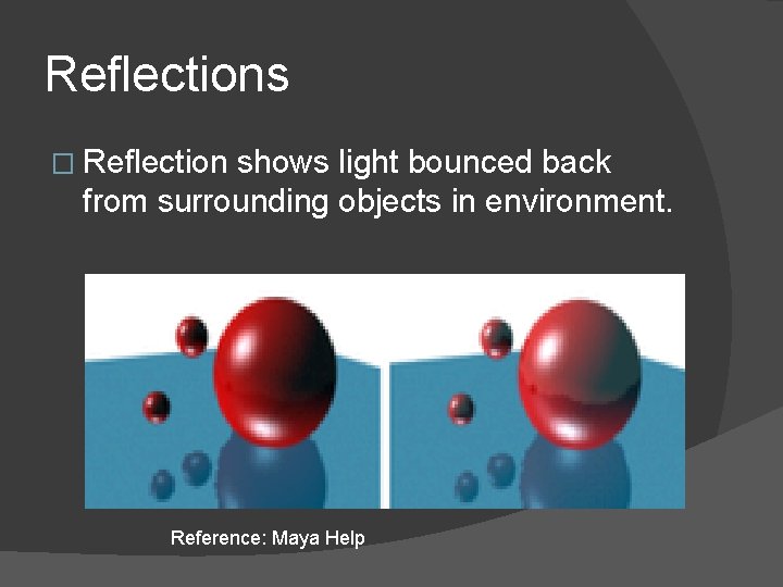 Reflections � Reflection shows light bounced back from surrounding objects in environment. Reference: Maya