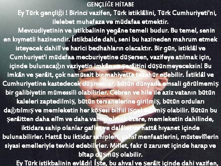 GENÇLİĞE HİTABE Ey Türk gençliği ! Birinci vazifen, Türk istiklâlini, Türk Cumhuriyeti'ni, ilelebet muhafaza
