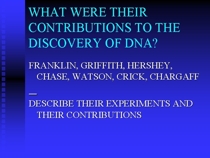 WHAT WERE THEIR CONTRIBUTIONS TO THE DISCOVERY OF DNA? FRANKLIN, GRIFFITH, HERSHEY, CHASE, WATSON,
