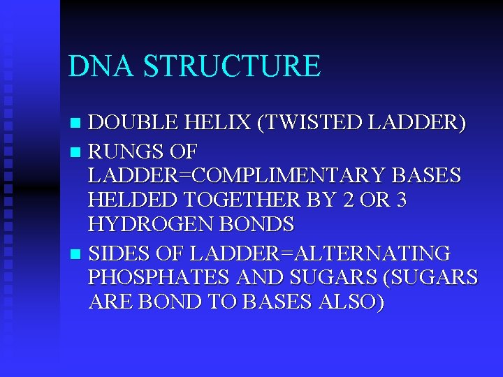 DNA STRUCTURE DOUBLE HELIX (TWISTED LADDER) n RUNGS OF LADDER=COMPLIMENTARY BASES HELDED TOGETHER BY