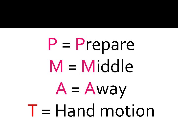 P = Prepare M = Middle A = Away T = Hand motion 