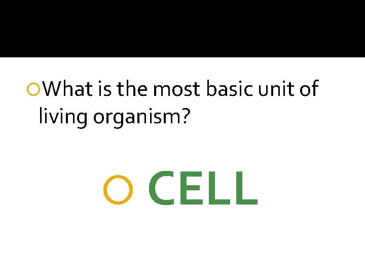  What is the most basic unit of living organism? CELL 