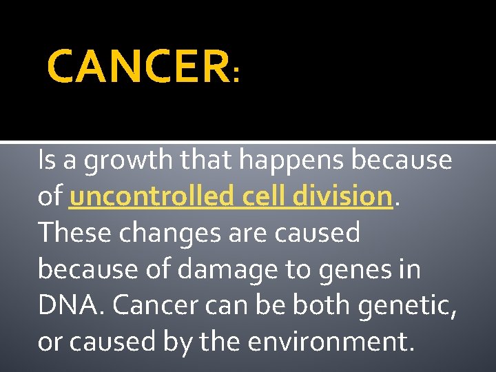 CANCER: Is a growth that happens because of uncontrolled cell division. These changes are