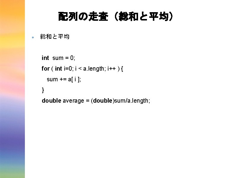 配列の走査（総和と平均） 総和と平均 int sum = 0; for ( int i=0; i < a. length;