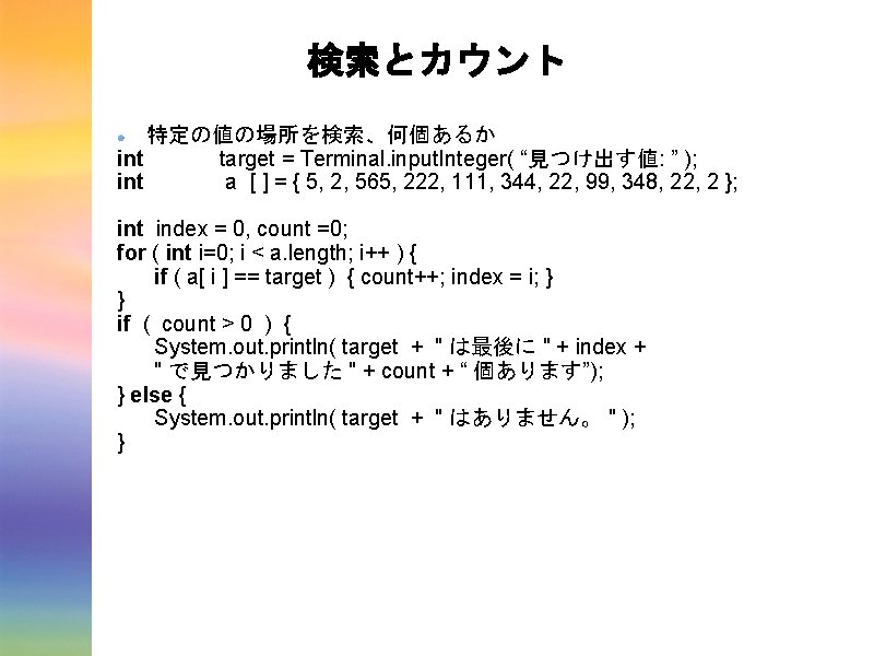 検索とカウント 特定の値の場所を検索、何個あるか int target = Terminal. input. Integer( “見つけ出す値: ” ); int a [