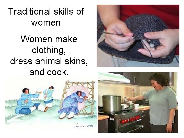 Traditional skills of women Women make clothing, dress animal skins, and cook. 