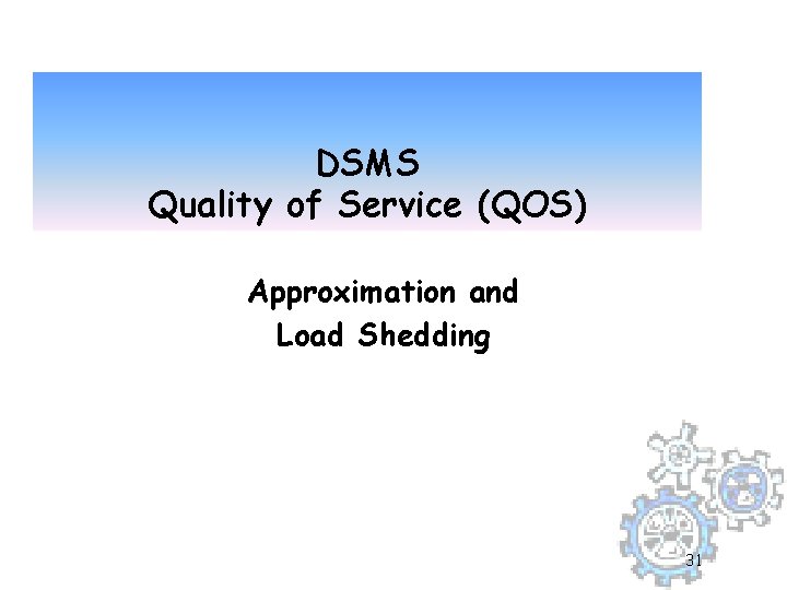 DSMS Quality of Service (QOS) Approximation and Load Shedding 31 