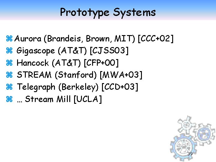 Prototype Systems z Aurora (Brandeis, Brown, MIT) [CCC+02] z Gigascope (AT&T) [CJSS 03] z