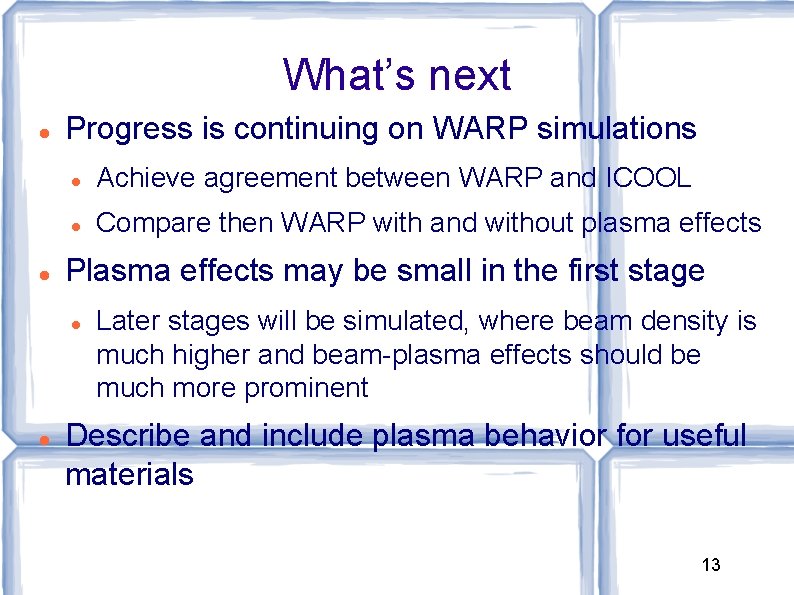 What’s next Progress is continuing on WARP simulations Achieve agreement between WARP and ICOOL