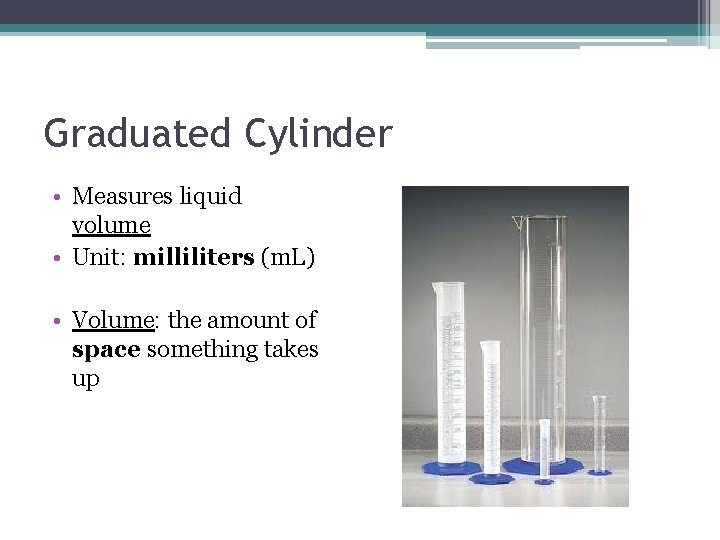 Graduated Cylinder • Measures liquid volume • Unit: milliliters (m. L) • Volume: the