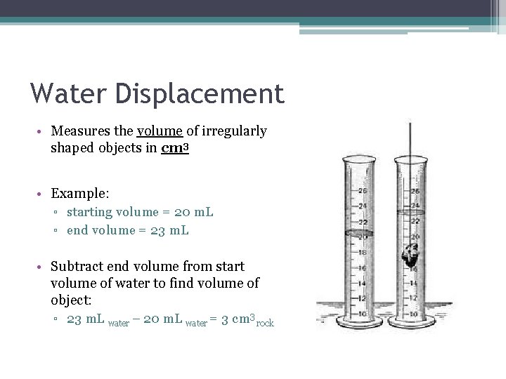 Water Displacement • Measures the volume of irregularly shaped objects in cm 3 •