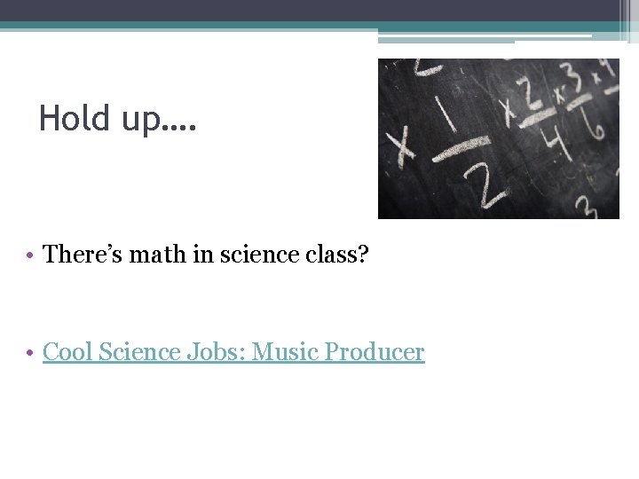 Hold up…. • There’s math in science class? • Cool Science Jobs: Music Producer