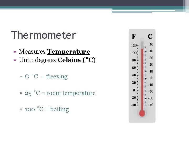 Thermometer • Measures Temperature • Unit: degrees Celsius (˚C) ▫ O ˚C = freezing