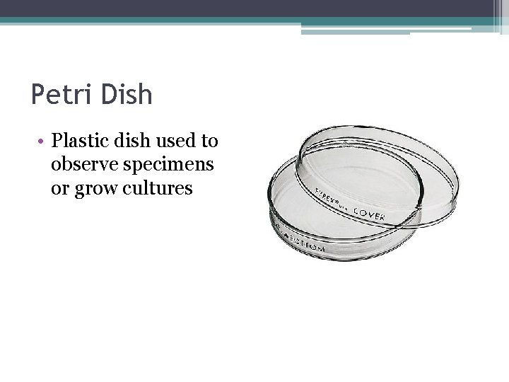 Petri Dish • Plastic dish used to observe specimens or grow cultures 