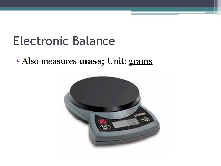 Electronic Balance • Also measures mass; Unit: grams 