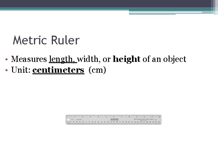 Metric Ruler • Measures length, width, or height of an object • Unit: centimeters
