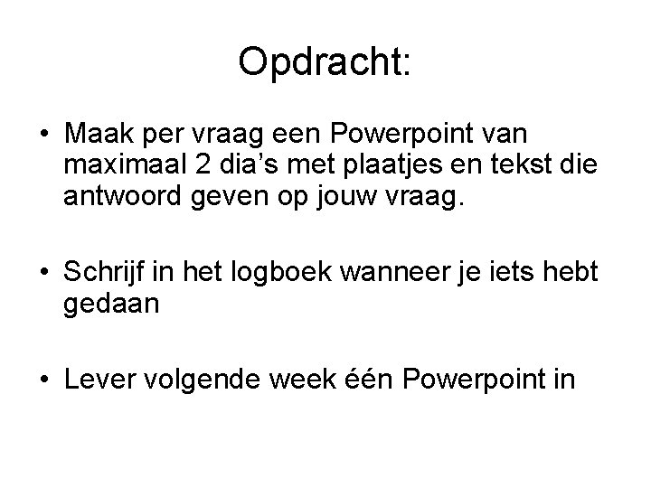 Opdracht: • Maak per vraag een Powerpoint van maximaal 2 dia’s met plaatjes en