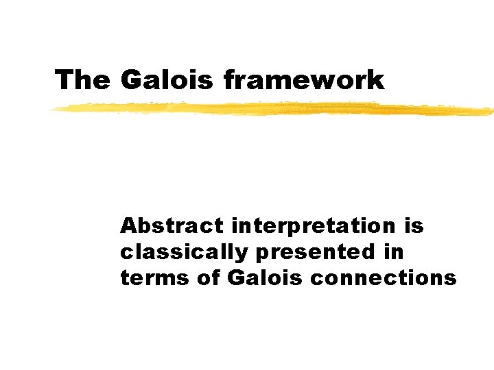 The Galois framework Abstract interpretation is classically presented in terms of Galois connections 