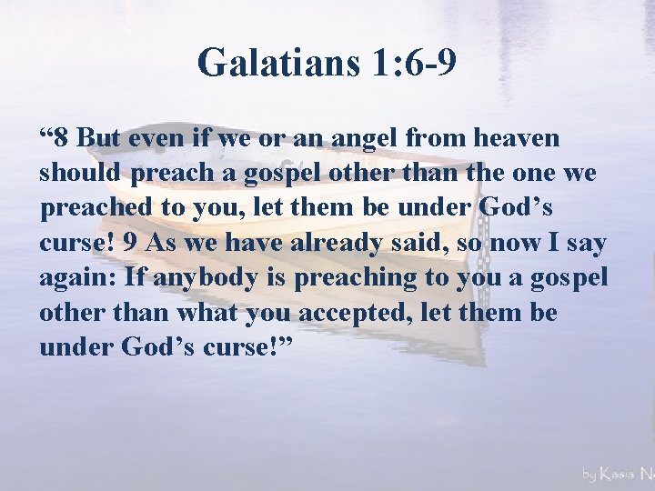 Galatians 1: 6 -9 “ 8 But even if we or an angel from