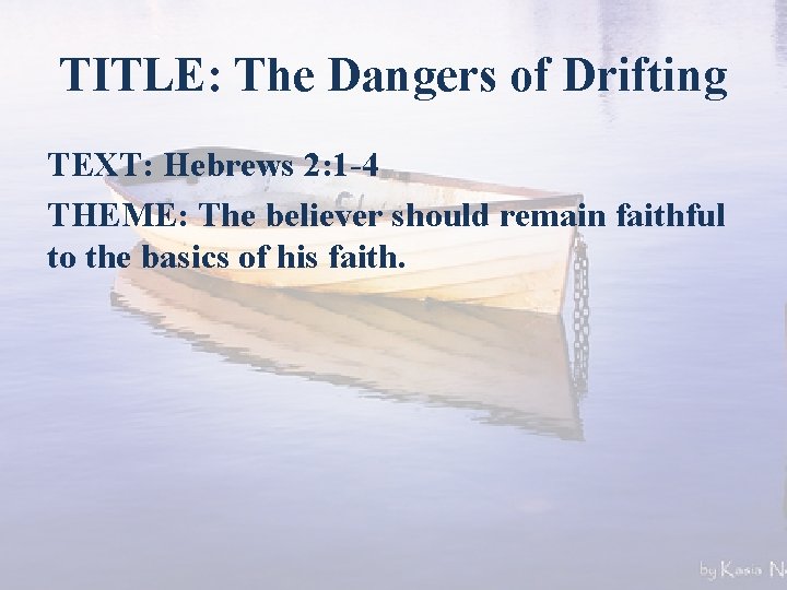 TITLE: The Dangers of Drifting TEXT: Hebrews 2: 1 -4 THEME: The believer should