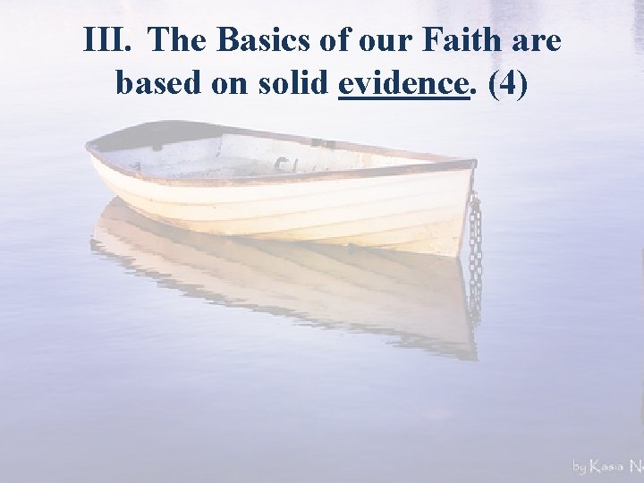 III. The Basics of our Faith are based on solid evidence. (4) 