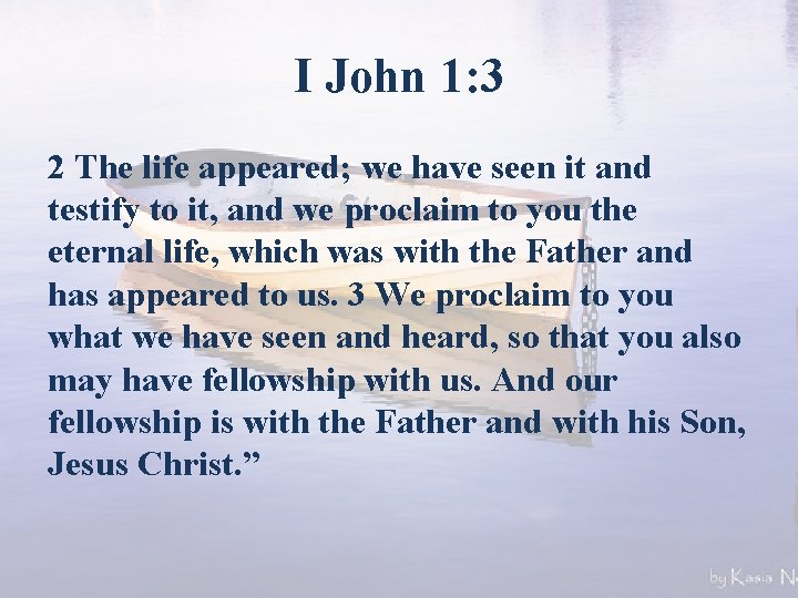 I John 1: 3 2 The life appeared; we have seen it and testify