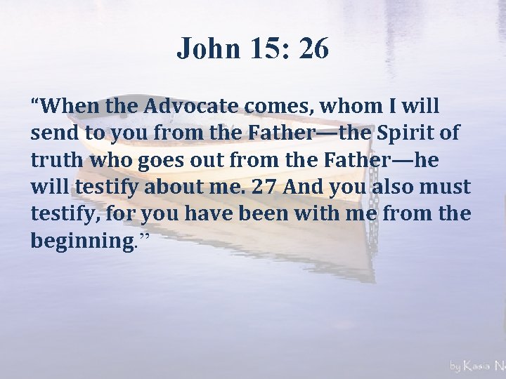 John 15: 26 “When the Advocate comes, whom I will send to you from