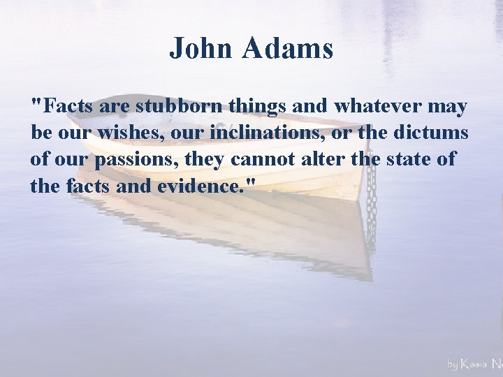 John Adams "Facts are stubborn things and whatever may be our wishes, our inclinations,