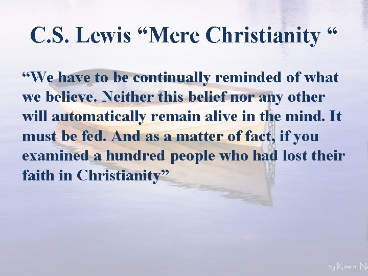 C. S. Lewis “Mere Christianity “ “We have to be continually reminded of what