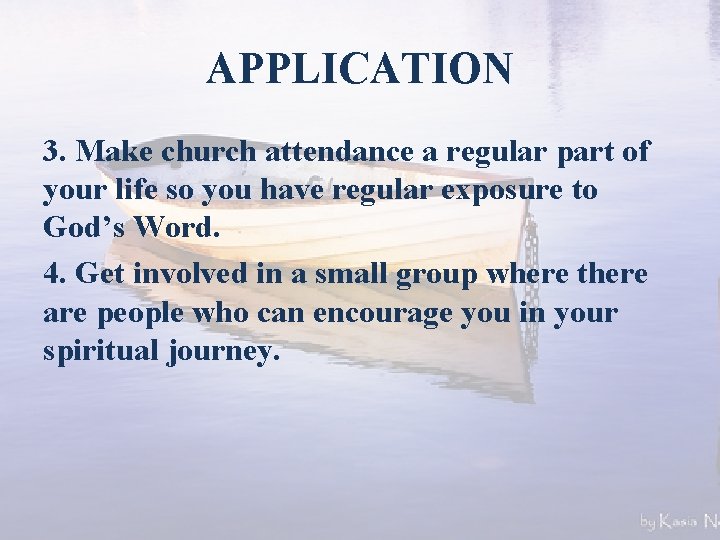 APPLICATION 3. Make church attendance a regular part of your life so you have