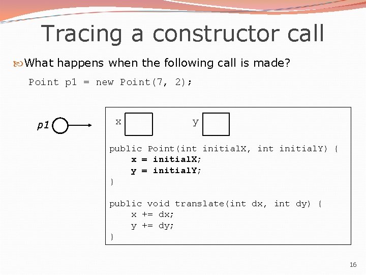 Tracing a constructor call What happens when the following call is made? Point p Tracing a constructor call What happens when the following call is made? Point p
