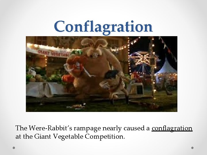 Conflagration The Were-Rabbit’s rampage nearly caused a conflagration at the Giant Vegetable Competition. 