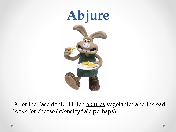 Abjure After the “accident, ” Hutch abjures vegetables and instead looks for cheese (Wensleydale