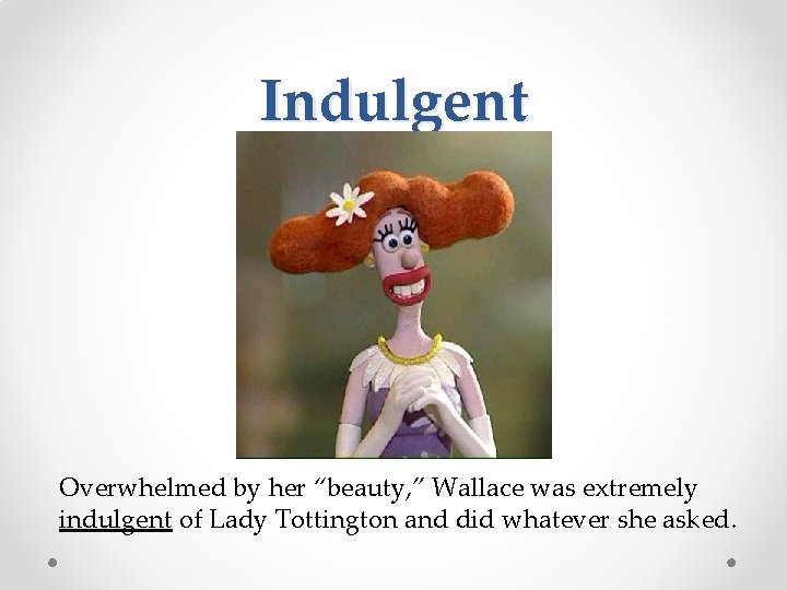 Indulgent Overwhelmed by her “beauty, ” Wallace was extremely indulgent of Lady Tottington and