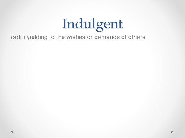 Indulgent (adj. ) yielding to the wishes or demands of others 