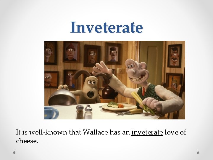 Inveterate It is well-known that Wallace has an inveterate love of cheese. 