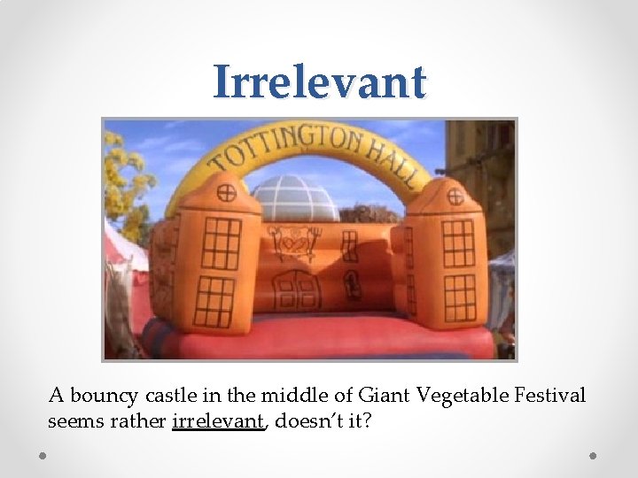 Irrelevant A bouncy castle in the middle of Giant Vegetable Festival seems rather irrelevant,