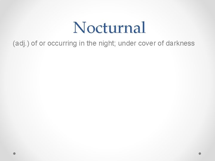 Nocturnal (adj. ) of or occurring in the night; under cover of darkness 