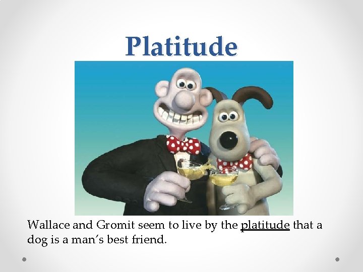 Platitude Wallace and Gromit seem to live by the platitude that a dog is