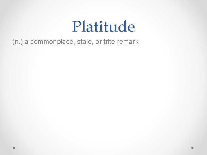Platitude (n. ) a commonplace, stale, or trite remark 
