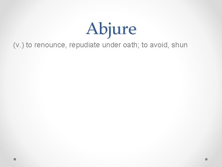 Abjure (v. ) to renounce, repudiate under oath; to avoid, shun 